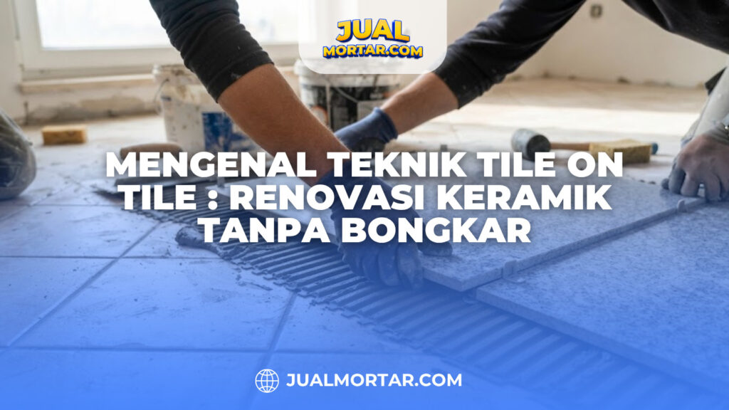 Mengenal Teknik Tile on Tile : Renovasi Keramik Tanpa Bongkar