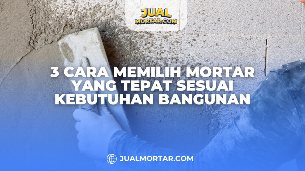 3 Cara Memilih Mortar yang Tepat Sesuai Kebutuhan Bangunan