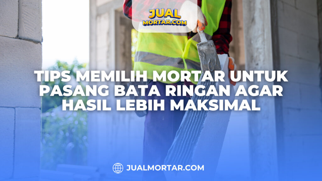 Tips Memilih Mortar untuk Pasang Bata Ringan agar Hasil Lebih Maksimal